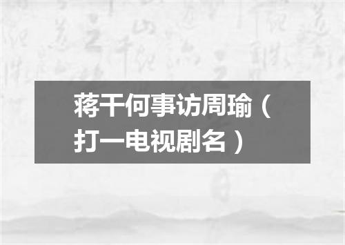 蒋干何事访周瑜（打一电视剧名）
