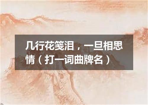 几行花笺泪，一旦相思情（打一词曲牌名）