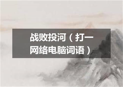 战败投河（打一网络电脑词语）