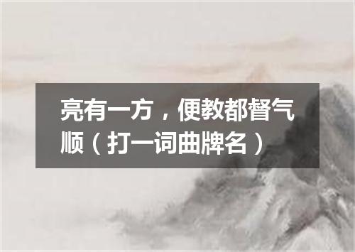 亮有一方，便教都督气顺（打一词曲牌名）