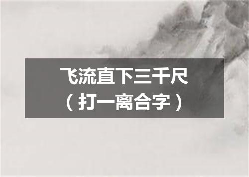 飞流直下三千尺（打一离合字）