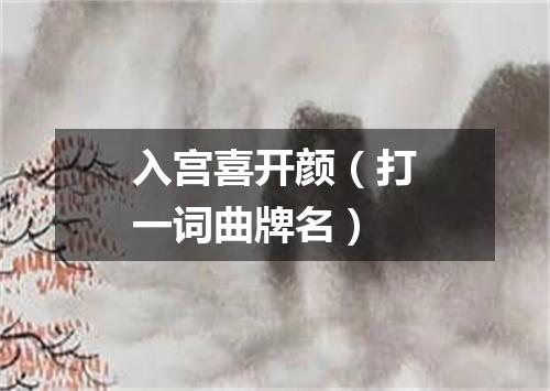 入宫喜开颜（打一词曲牌名）