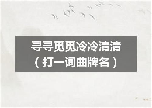 寻寻觅觅冷冷清清（打一词曲牌名）