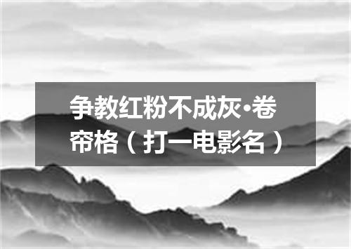 争教红粉不成灰·卷帘格（打一电影名）