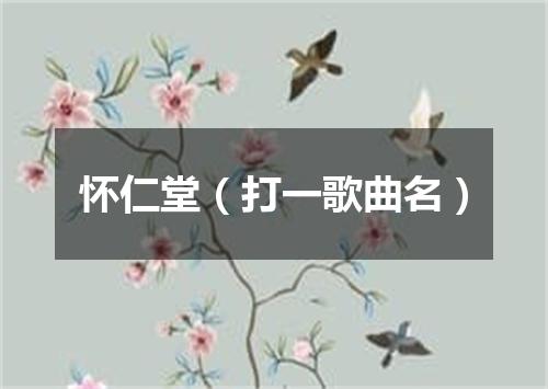 怀仁堂（打一歌曲名）