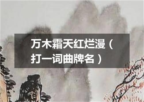 万木霜天红烂漫（打一词曲牌名）
