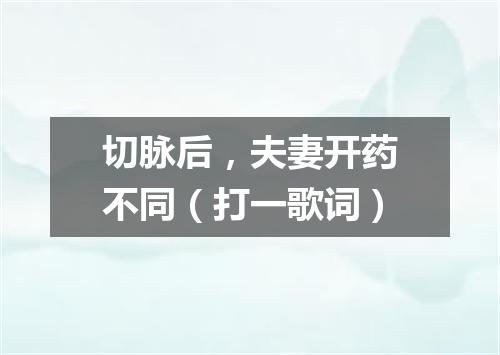 切脉后，夫妻开药不同（打一歌词）