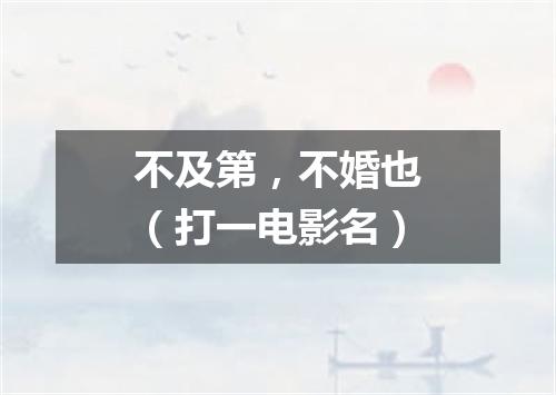 不及第，不婚也（打一电影名）