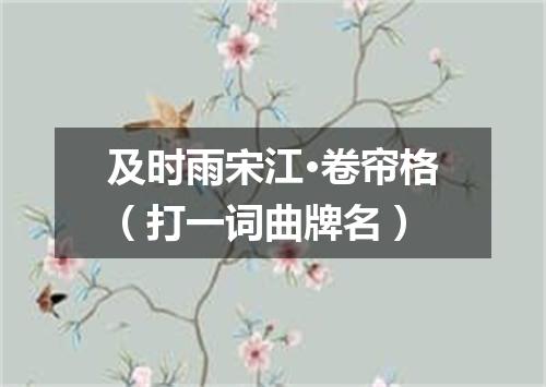 及时雨宋江·卷帘格（打一词曲牌名）