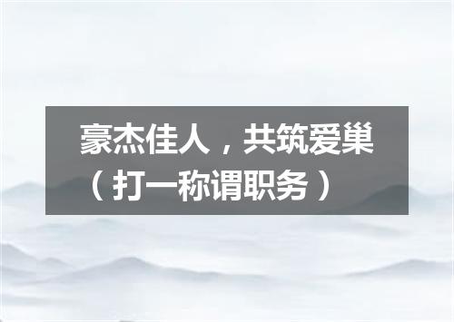 豪杰佳人，共筑爱巢（打一称谓职务）