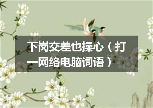 下岗交差也操心（打一网络电脑词语）
