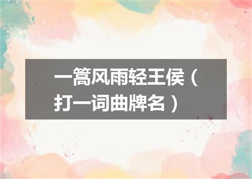 一篙风雨轻王侯（打一词曲牌名）