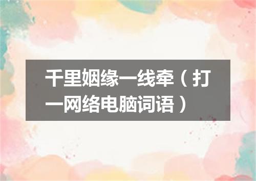 千里姻缘一线牵（打一网络电脑词语）