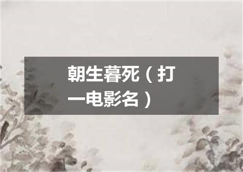 朝生暮死（打一电影名）