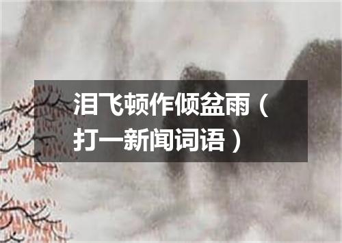 泪飞顿作倾盆雨（打一新闻词语）