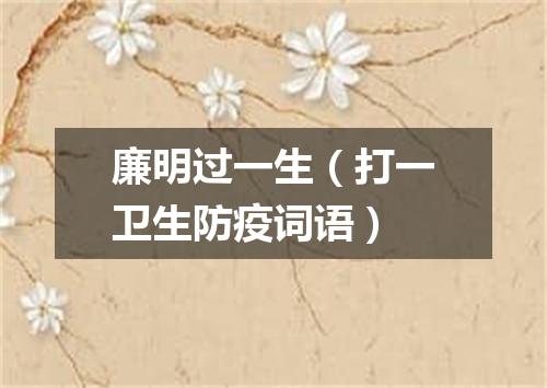 廉明过一生（打一卫生防疫词语）