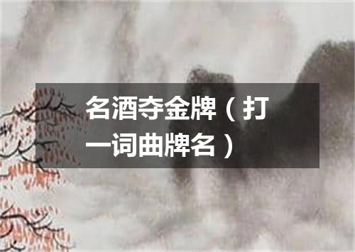 名酒夺金牌（打一词曲牌名）