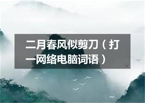 二月春风似剪刀（打一网络电脑词语）