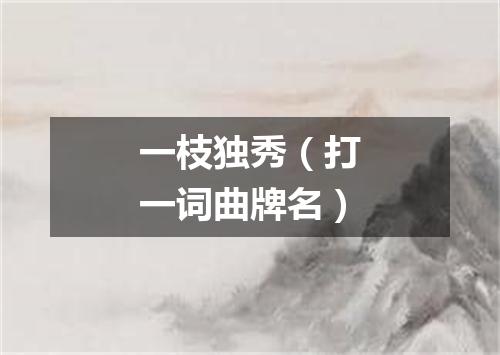 一枝独秀（打一词曲牌名）