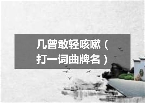 几曾敢轻咳嗽（打一词曲牌名）
