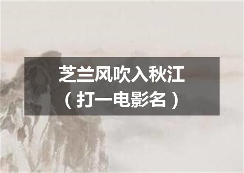 芝兰风吹入秋江（打一电影名）