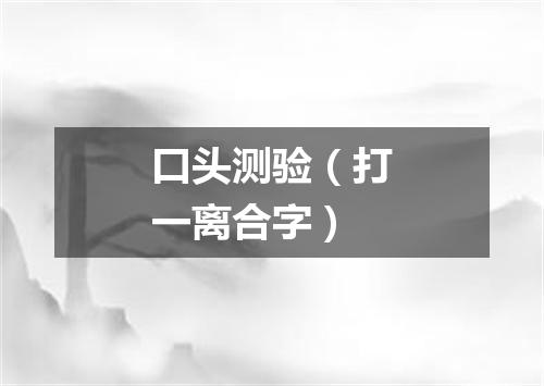 口头测验（打一离合字）
