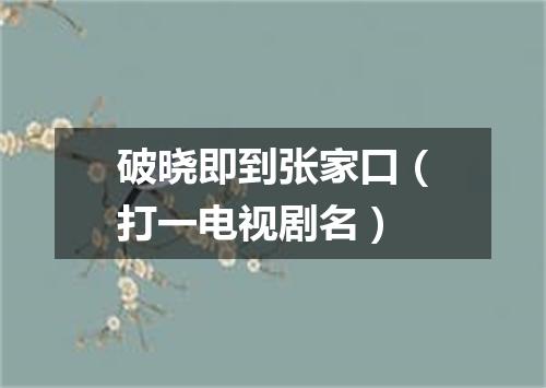 破晓即到张家口（打一电视剧名）