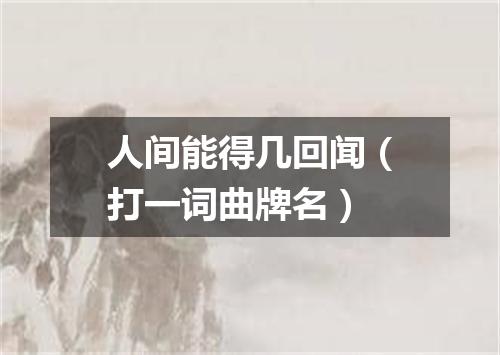 人间能得几回闻（打一词曲牌名）