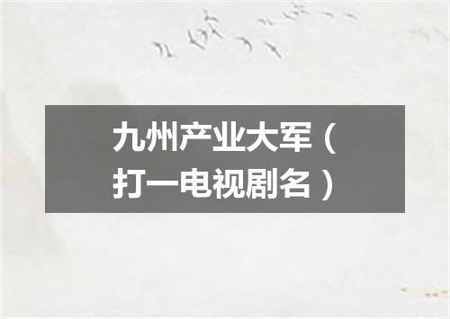 九州产业大军（打一电视剧名）