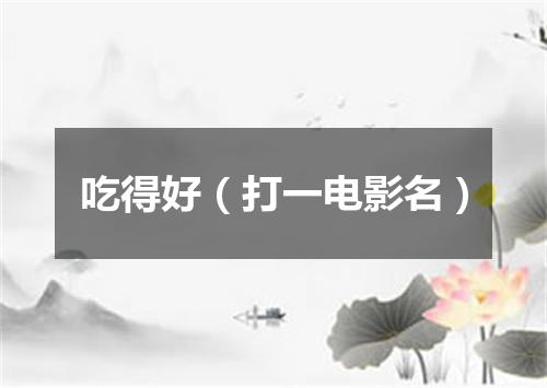 吃得好（打一电影名）