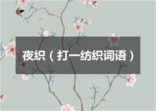 夜织（打一纺织词语）