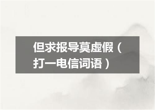 但求报导莫虚假（打一电信词语）