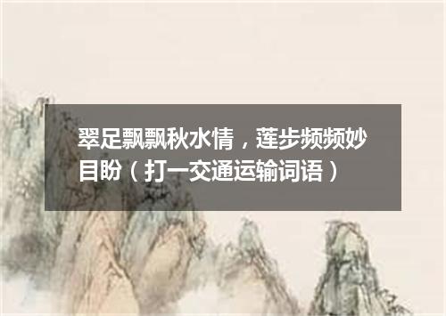 翠足飘飘秋水情，莲步频频妙目盼（打一交通运输词语）