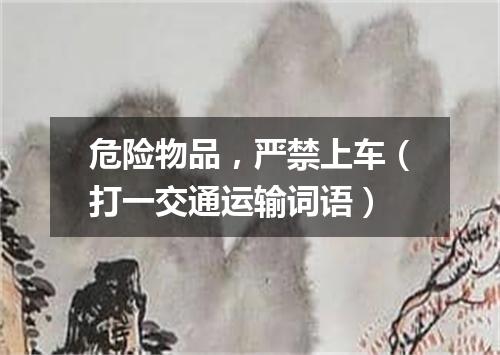 危险物品，严禁上车（打一交通运输词语）