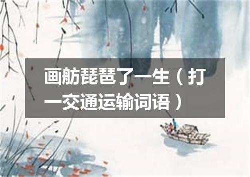 画舫琵琶了一生（打一交通运输词语）