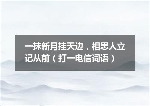 一抹新月挂天边，相思人立记从前（打一电信词语）
