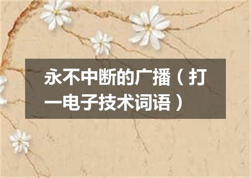永不中断的广播（打一电子技术词语）