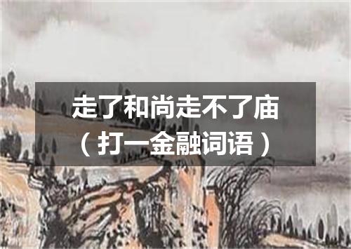 走了和尚走不了庙（打一金融词语）