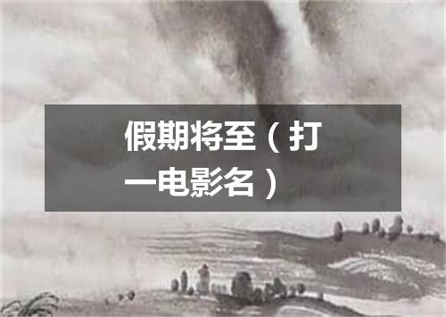 假期将至（打一电影名）