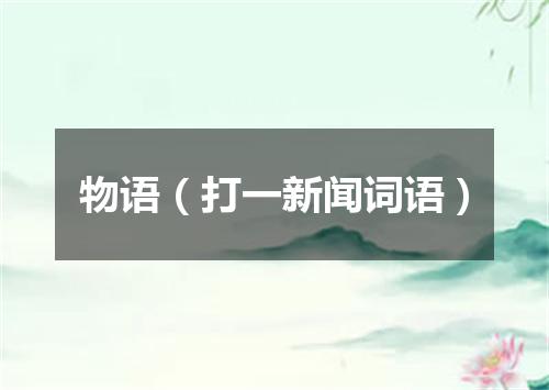 物语（打一新闻词语）