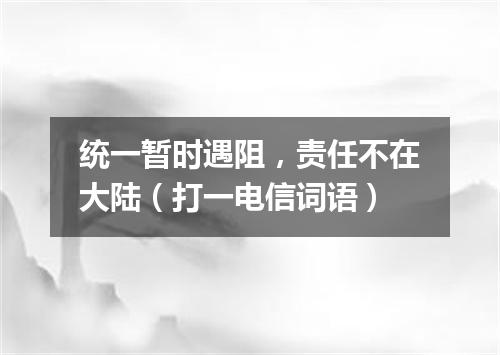 统一暂时遇阻，责任不在大陆（打一电信词语）