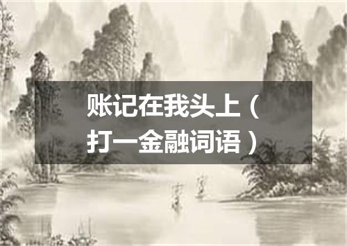 账记在我头上（打一金融词语）