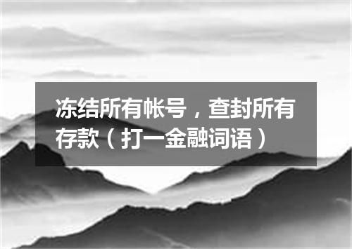 冻结所有帐号，查封所有存款（打一金融词语）