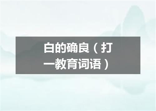 白的确良（打一教育词语）