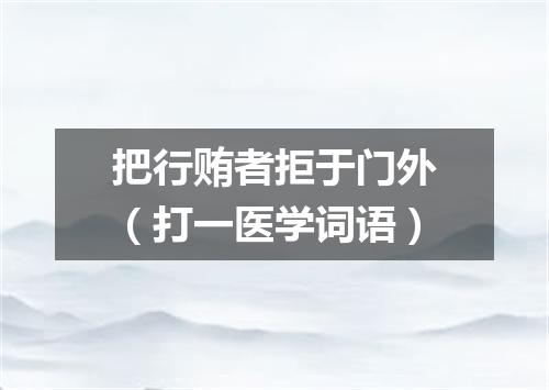 把行贿者拒于门外（打一医学词语）