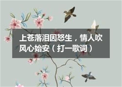 上苍落泪因怒生，情人吹风心始安（打一歌词）