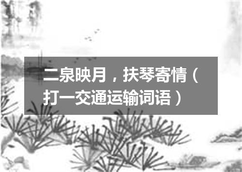二泉映月，扶琴寄情（打一交通运输词语）