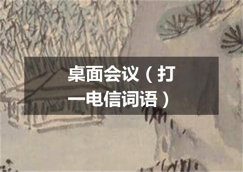 桌面会议（打一电信词语）