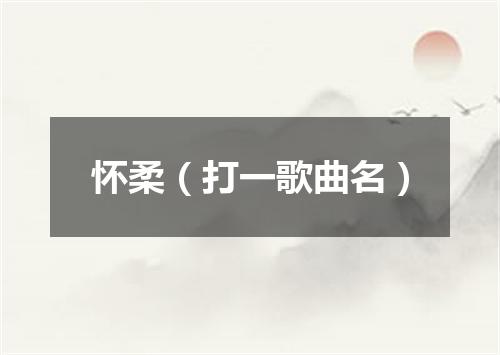 怀柔（打一歌曲名）