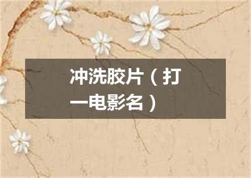 冲洗胶片（打一电影名）